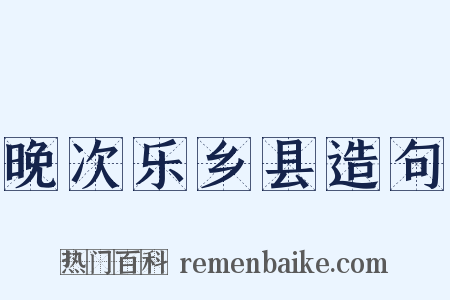 晚次乐乡县造句是什么意思的图片